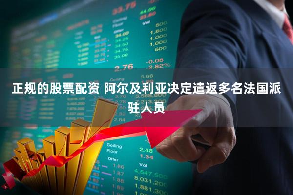 正规的股票配资 阿尔及利亚决定遣返多名法国派驻人员