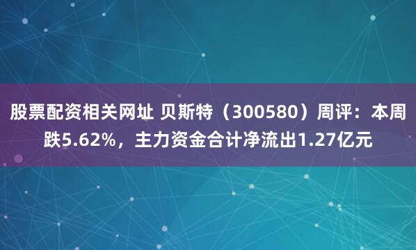 股票配资相关网址 贝斯特（300580）周评：本周跌5.62%，主力资金合计净流出1.27亿元