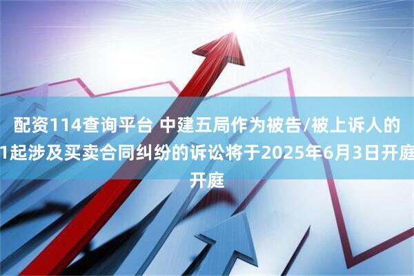 配资114查询平台 中建五局作为被告/被上诉人的1起涉及买卖合同纠纷的诉讼将于2025年6月3日开庭