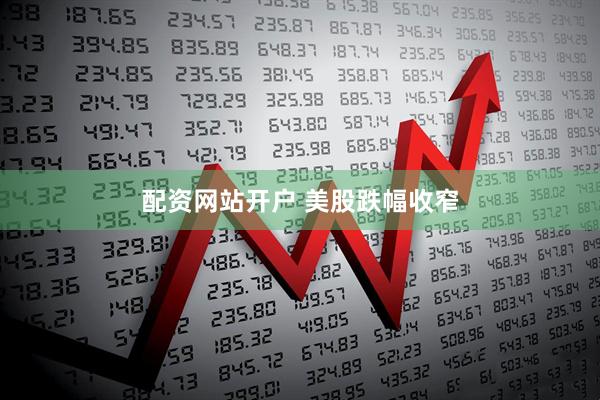 配资网站开户 美股跌幅收窄