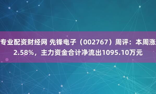 专业配资财经网 先锋电子（002767）周评：本周涨2.58%，主力资金合计净流出1095.10万元