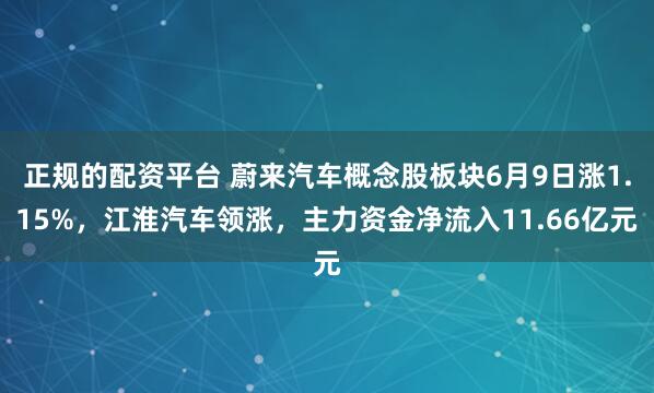 正规的配资平台 蔚来汽车概念股板块6月9日涨1.15%，江淮汽车领涨，主力资金净流入11.66亿元