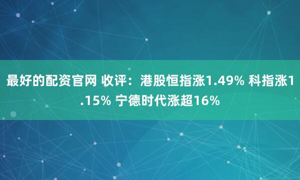 最好的配资官网 收评：港股恒指涨1.49% 科指涨1.15% 宁德时代涨超16%