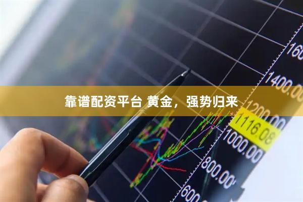 靠谱配资平台 黄金，强势归来