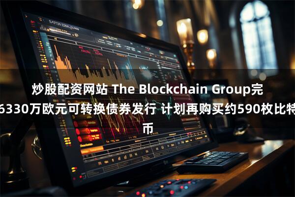 炒股配资网站 The Blockchain Group完成6330万欧元可转换债券发行 计划再购买约590枚比特币