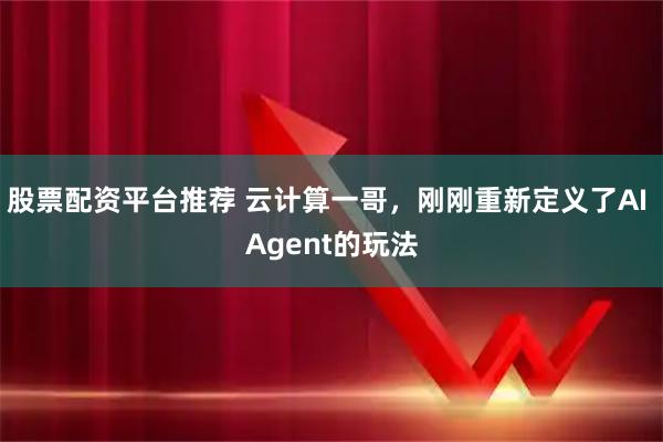 股票配资平台推荐 云计算一哥，刚刚重新定义了AI Agent的玩法