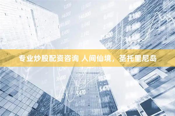 专业炒股配资咨询 人间仙境，圣托里尼岛